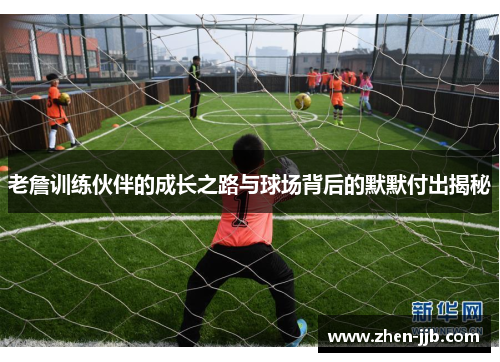 老詹训练伙伴的成长之路与球场背后的默默付出揭秘