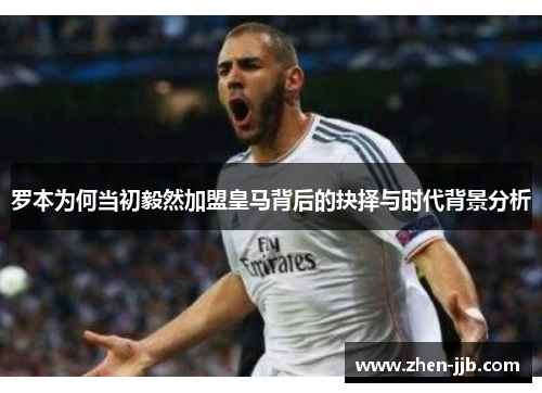 罗本为何当初毅然加盟皇马背后的抉择与时代背景分析
