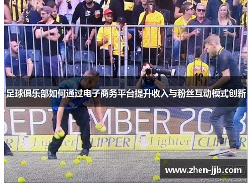 足球俱乐部如何通过电子商务平台提升收入与粉丝互动模式创新