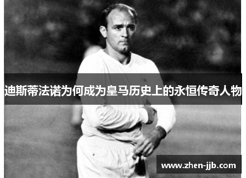 迪斯蒂法诺为何成为皇马历史上的永恒传奇人物