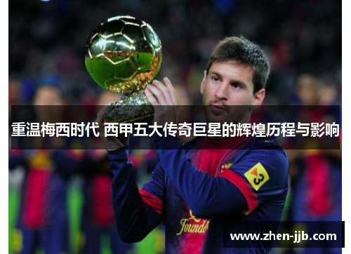 重温梅西时代 西甲五大传奇巨星的辉煌历程与影响