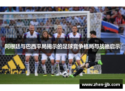 阿根廷与巴西平局揭示的足球竞争格局与战略启示