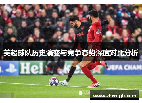 英超球队历史演变与竞争态势深度对比分析