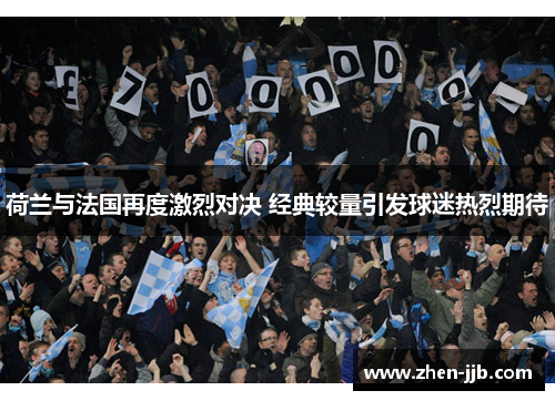 荷兰与法国再度激烈对决 经典较量引发球迷热烈期待