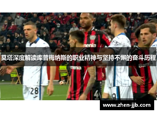 莫塔深度解读库普梅纳斯的职业精神与坚持不懈的奋斗历程