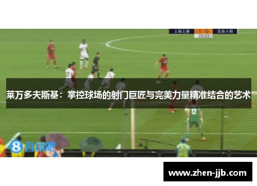 莱万多夫斯基：掌控球场的射门巨匠与完美力量精准结合的艺术