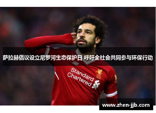 萨拉赫倡议设立尼罗河生态保护日 呼吁全社会共同参与环保行动