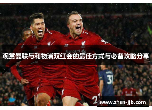 观赏曼联与利物浦双红会的最佳方式与必备攻略分享