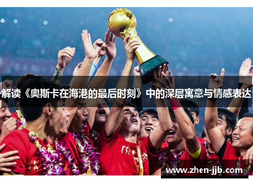 解读《奥斯卡在海港的最后时刻》中的深层寓意与情感表达