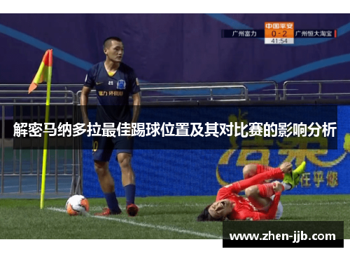 解密马纳多拉最佳踢球位置及其对比赛的影响分析