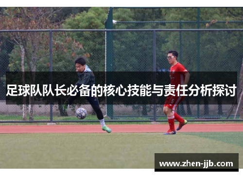 足球队队长必备的核心技能与责任分析探讨 足球队队长必备的核心技能与责任分析探讨