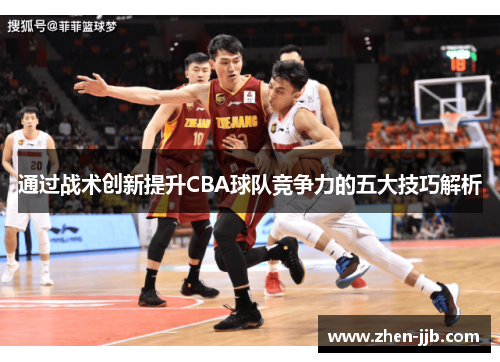 通过战术创新提升CBA球队竞争力的五大技巧解析 通过战术创新提升CBA球队竞争力的五大技巧解析