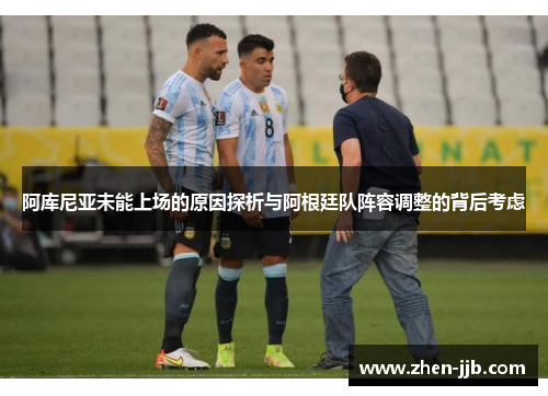 阿库尼亚未能上场的原因探析与阿根廷队阵容调整的背后考虑