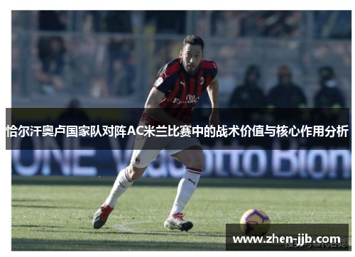 恰尔汗奥卢国家队对阵AC米兰比赛中的战术价值与核心作用分析