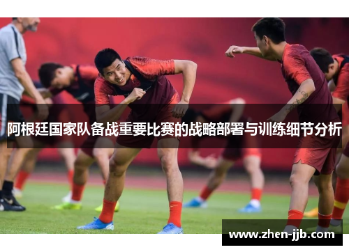 阿根廷国家队备战重要比赛的战略部署与训练细节分析