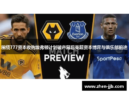 围绕777资本收购埃弗顿计划破产背后英超资本博弈与俱乐部前途 围绕777资本收购埃弗顿计划破产背后英超资本博弈与俱乐部前途