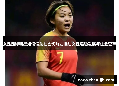 女足足球明星如何借助社会影响力推动女性运动发展与社会变革