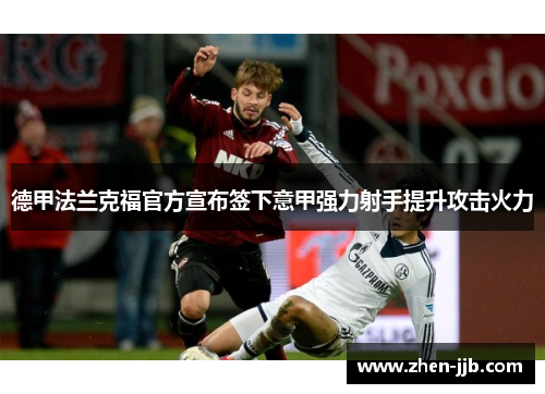 德甲法兰克福官方宣布签下意甲强力射手提升攻击火力 德甲法兰克福官方宣布签下意甲强力射手提升攻击火力