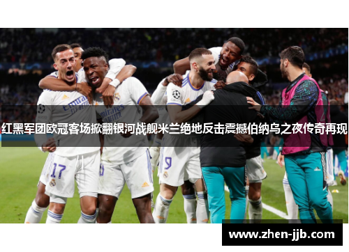 红黑军团欧冠客场掀翻银河战舰米兰绝地反击震撼伯纳乌之夜传奇再现