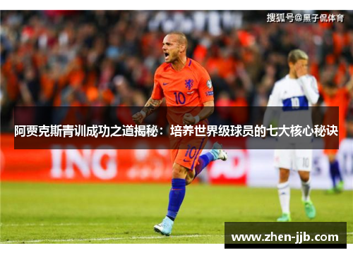 阿贾克斯青训成功之道揭秘：培养世界级球员的七大核心秘诀