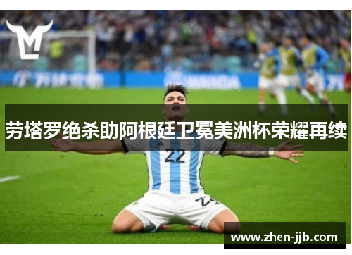 劳塔罗绝杀助阿根廷卫冕美洲杯荣耀再续