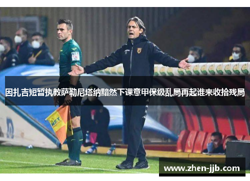 因扎吉短暂执教萨勒尼塔纳黯然下课意甲保级乱局再起谁来收拾残局