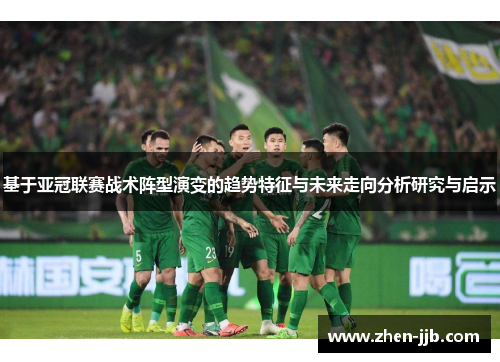 基于亚冠联赛战术阵型演变的趋势特征与未来走向分析研究与启示 基于亚冠联赛战术阵型演变的趋势特征与未来走向分析研究与启示