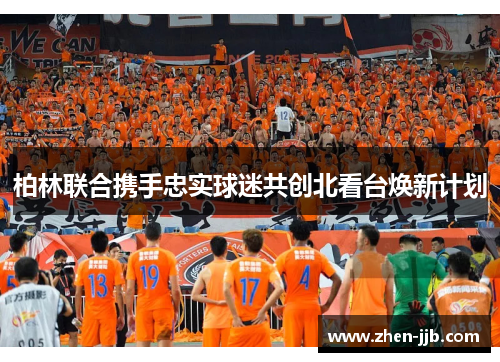 柏林联合携手忠实球迷共创北看台焕新计划