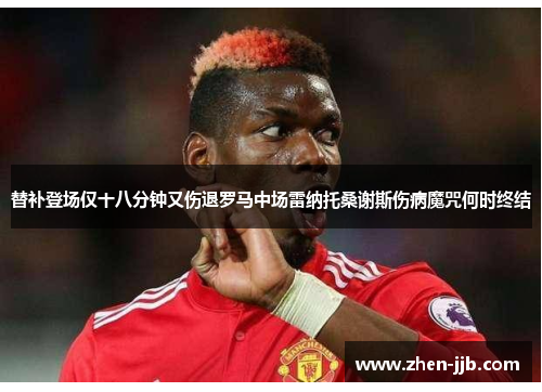 替补登场仅十八分钟又伤退罗马中场雷纳托桑谢斯伤病魔咒何时终结