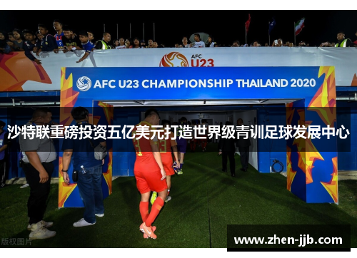 沙特联重磅投资五亿美元打造世界级青训足球发展中心 沙特联重磅投资五亿美元打造世界级青训足球发展中心