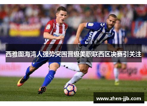 西雅图海湾人强势突围晋级美职联西区决赛引关注 西雅图海湾人强势突围晋级美职联西区决赛引关注