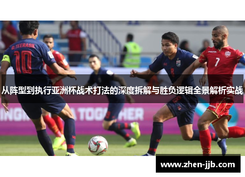 从阵型到执行亚洲杯战术打法的深度拆解与胜负逻辑全景解析实战