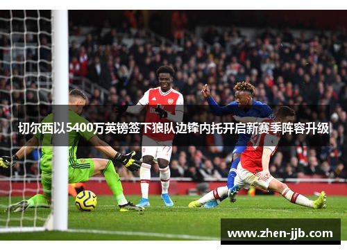 切尔西以5400万英镑签下狼队边锋内托开启新赛季阵容升级 切尔西以5400万英镑签下狼队边锋内托开启新赛季阵容升级
