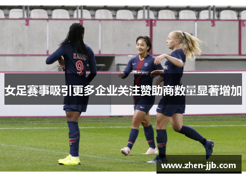 女足赛事吸引更多企业关注赞助商数量显著增加 女足赛事吸引更多企业关注赞助商数量显著增加